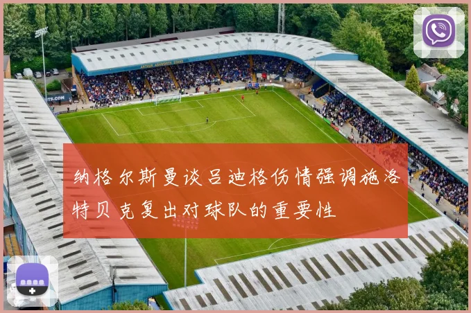 纳格尔斯曼谈吕迪格伤情强调施洛特贝克复出对球队的重要性