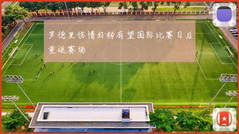罗德里伤情好转有望国际比赛日后重返赛场