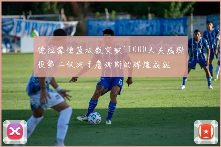 德拉蒙德篮板数突破11000大关成现役第二仅次于詹姆斯的辉煌成就