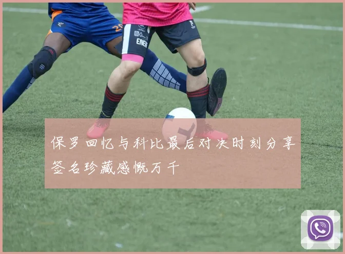 保罗回忆与科比最后对决时刻分享签名珍藏感慨万千