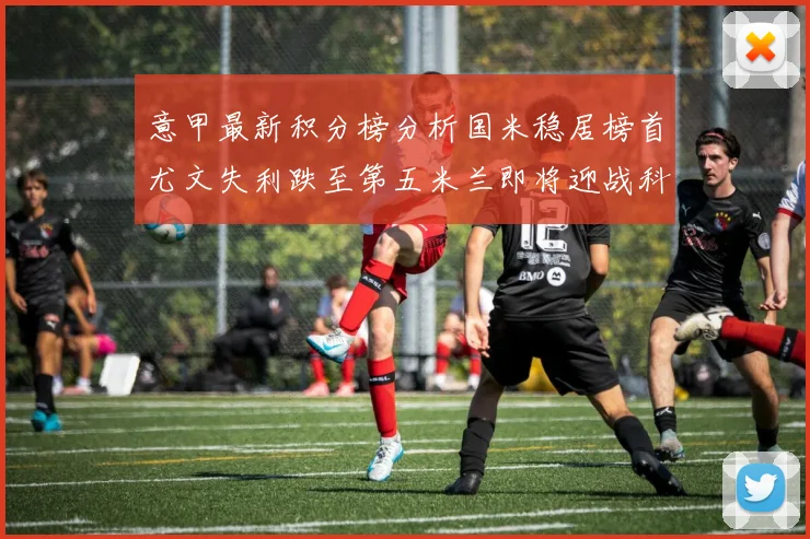 意甲最新积分榜分析国米稳居榜首尤文失利跌至第五米兰即将迎战科莫