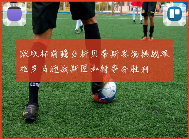 欧联杯前瞻分析贝蒂斯客场挑战艰难罗马迎战斯图加特争夺胜利