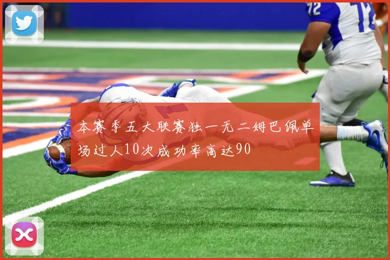 本赛季五大联赛独一无二姆巴佩单场过人10次成功率高达90