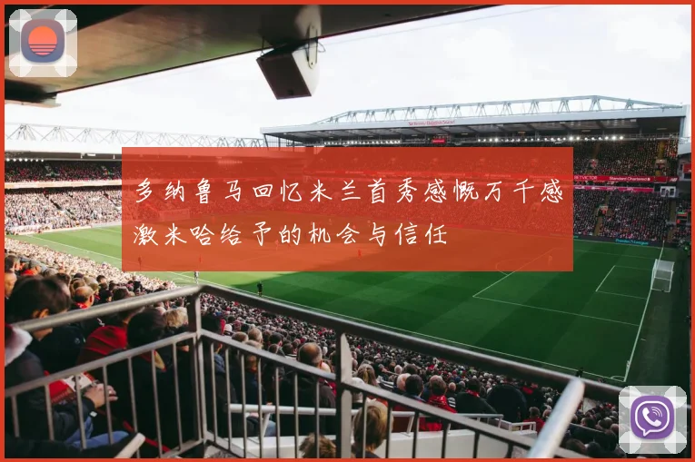 多纳鲁马回忆米兰首秀感慨万千感激米哈给予的机会与信任
