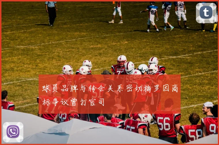 球员品牌与转会关系密切梅罗因商标争议曾打官司