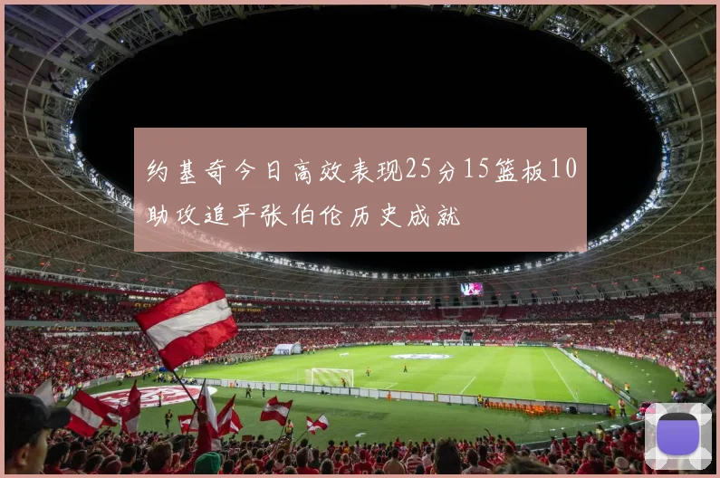 约基奇今日高效表现25分15篮板10助攻追平张伯伦历史成就