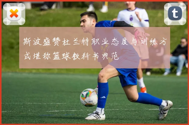斯波盛赞杜兰特职业态度与训练方式堪称篮球教科书典范