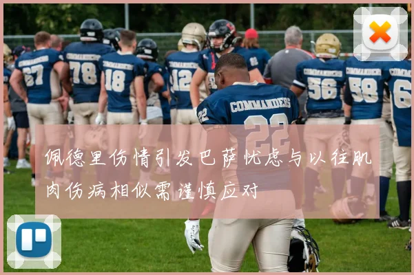 佩德里伤情引发巴萨忧虑与以往肌肉伤病相似需谨慎应对