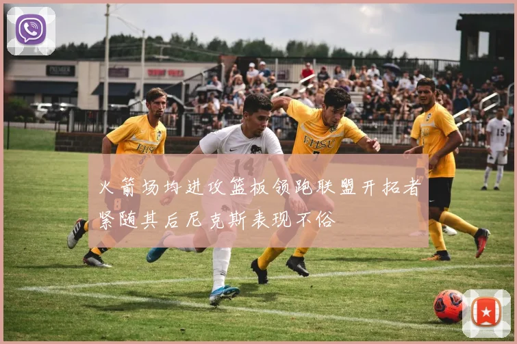 火箭场均进攻篮板领跑联盟开拓者紧随其后尼克斯表现不俗