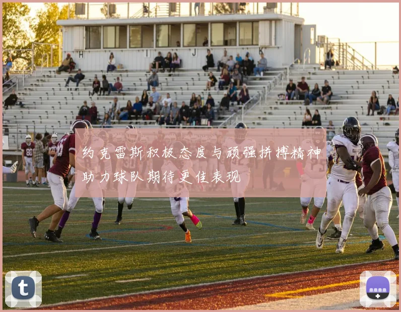 约克雷斯积极态度与顽强拼搏精神助力球队期待更佳表现