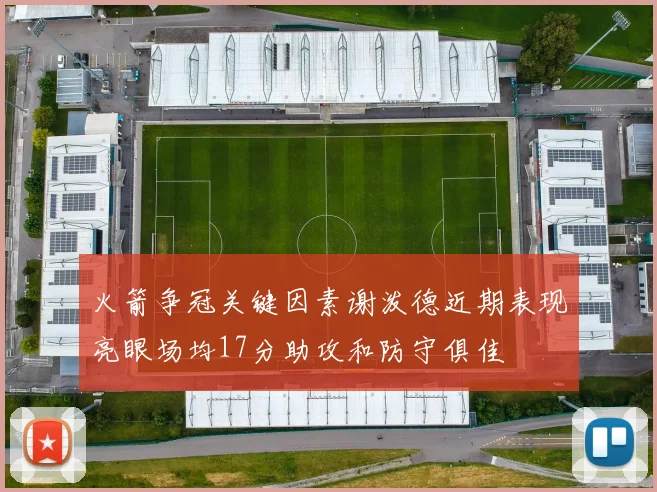 火箭争冠关键因素谢泼德近期表现亮眼场均17分助攻和防守俱佳
