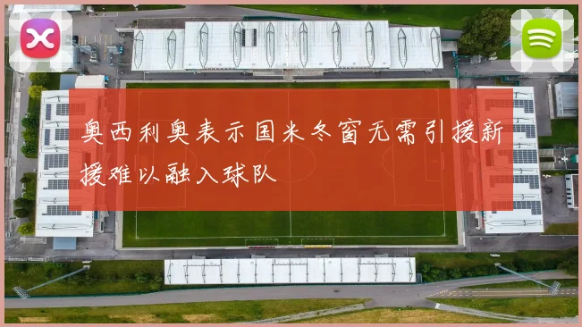 奥西利奥表示国米冬窗无需引援新援难以融入球队