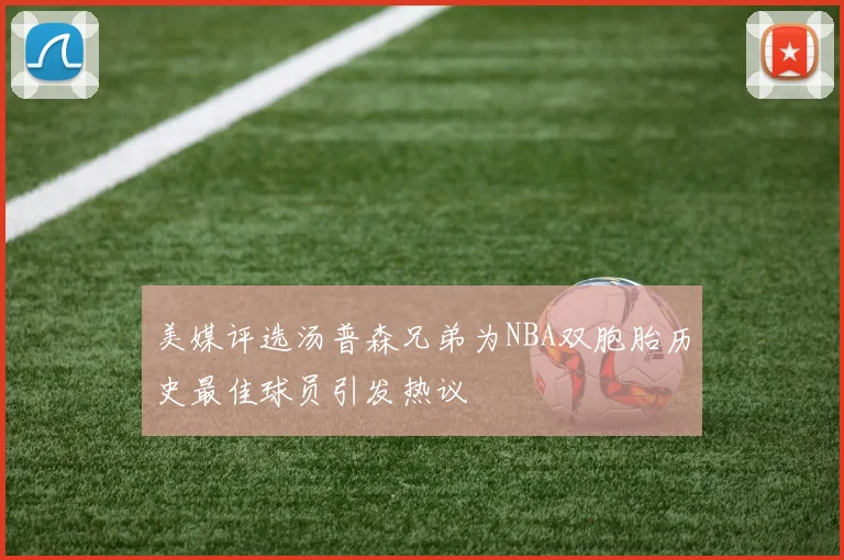 美媒评选汤普森兄弟为NBA双胞胎历史最佳球员引发热议