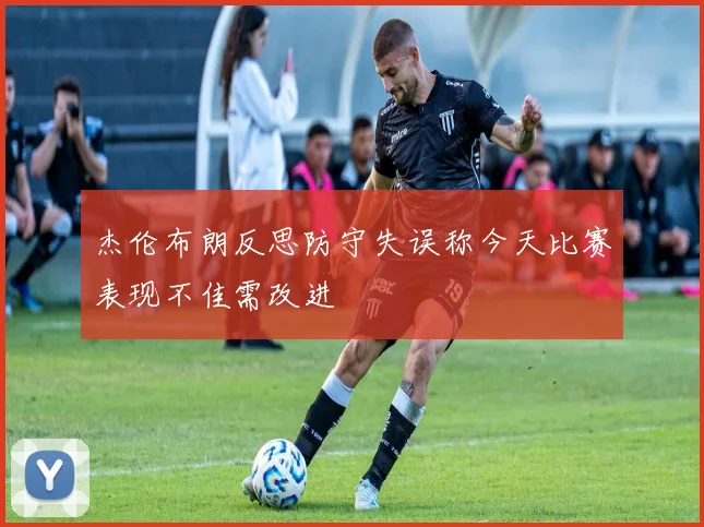 杰伦布朗反思防守失误称今天比赛表现不佳需改进