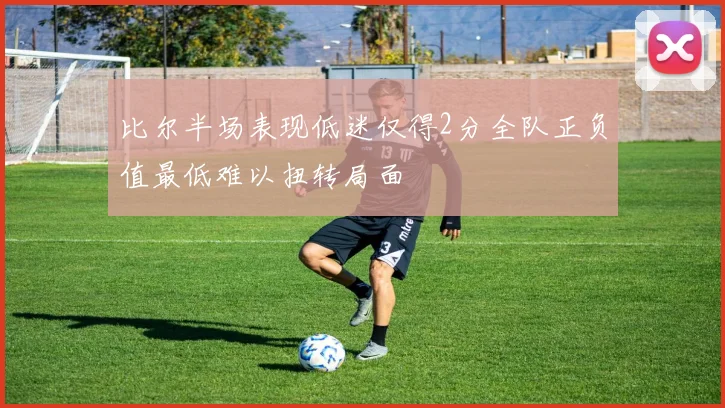 比尔半场表现低迷仅得2分全队正负值最低难以扭转局面