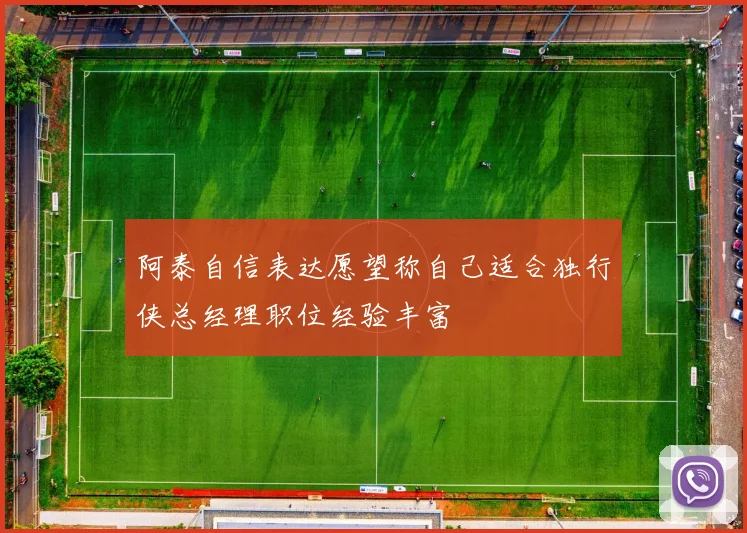 阿泰自信表达愿望称自己适合独行侠总经理职位经验丰富