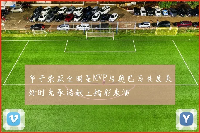 华子荣获全明星MVP与奥巴马共度美好时光承诺献上精彩表演