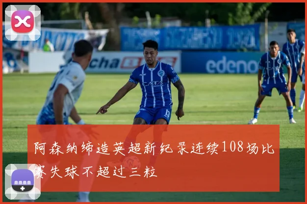 阿森纳缔造英超新纪录连续108场比赛失球不超过三粒