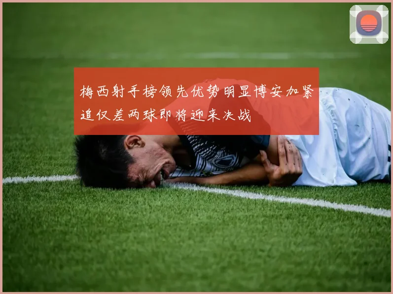 梅西射手榜领先优势明显博安加紧追仅差两球即将迎来决战